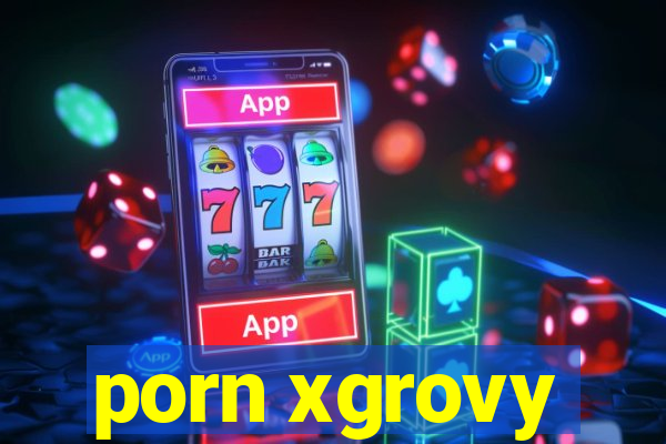 porn xgrovy